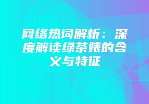 网络热词解析：深度解读绿茶婊的含义与特征