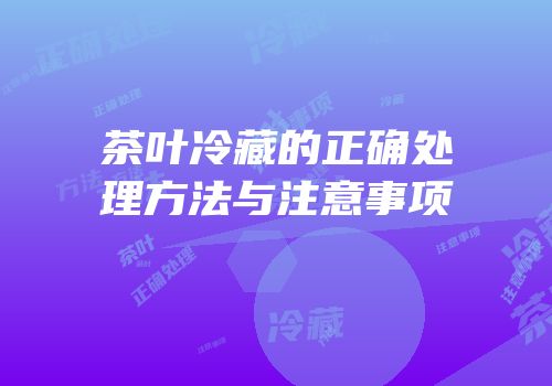 茶叶冷藏的正确处理方法与注意事项