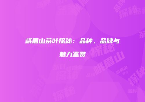 峨眉山茶叶探秘：品种、品牌与魅力鉴赏