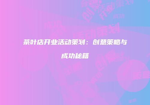 茶叶店开业活动策划：创意策略与成功秘籍