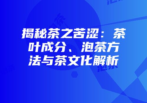 揭秘茶之苦涩：茶叶成分、泡茶方法与茶文化解析