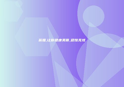 茶擂,让你健康美丽,迎嫁无忧