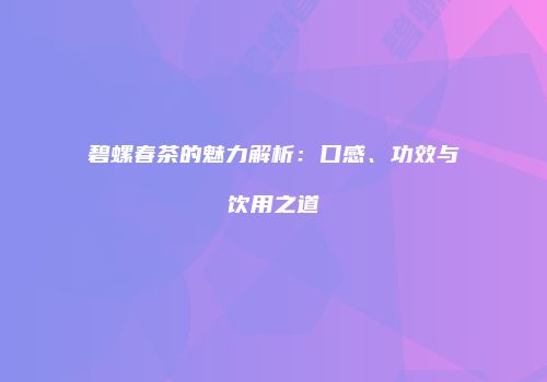 碧螺春茶的魅力解析：口感、功效与饮用之道