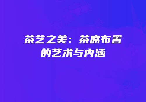 茶艺之美：茶席布置的艺术与内涵