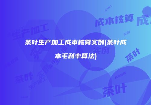 茶叶生产加工成本核算实例(茶叶成本毛利率算法)