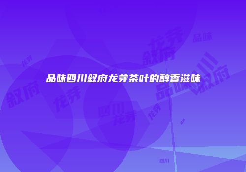 品味四川叙府龙芽茶叶的醇香滋味