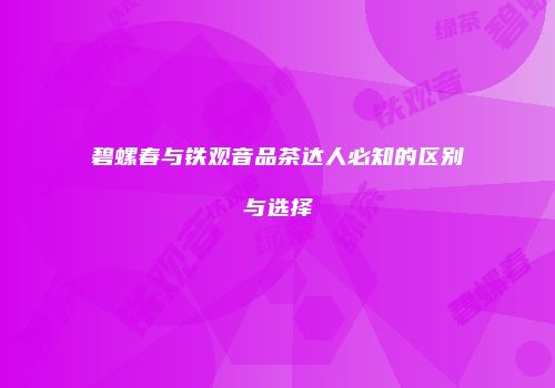 碧螺春与铁观音品茶达人必知的区别与选择