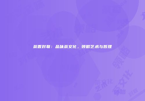 茶香对联：品味茶文化，领略艺术与哲理