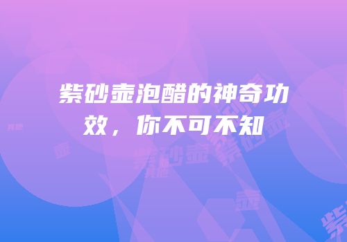 紫砂壶泡醋的神奇功效，你不可不知