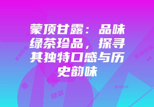 蒙顶甘露：品味绿茶珍品，探寻其独特口感与历史韵味