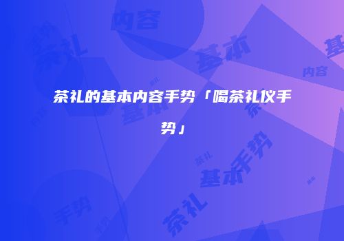 茶礼的基本内容手势「喝茶礼仪手势」