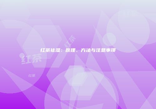 红茶祛湿：原理、方法与注意事项