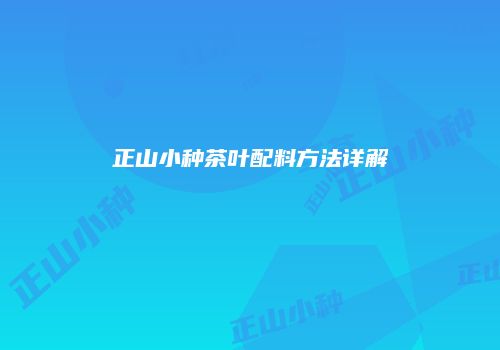 正山小种茶叶配料方法详解