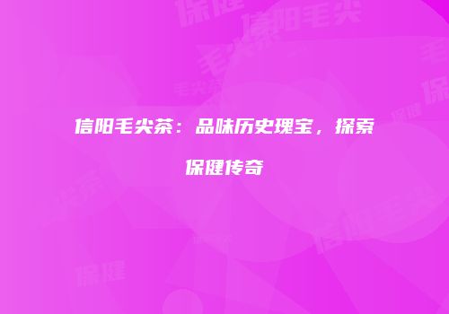 信阳毛尖茶：品味历史瑰宝，探索保健传奇