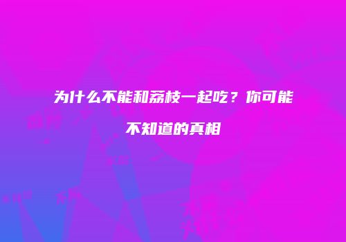 为什么不能和荔枝一起吃？你可能不知道的真相