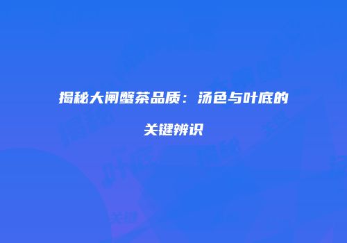 揭秘大闸蟹茶品质：汤色与叶底的关键辨识