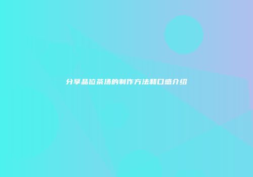 分享品位茶汤的制作方法和口感介绍