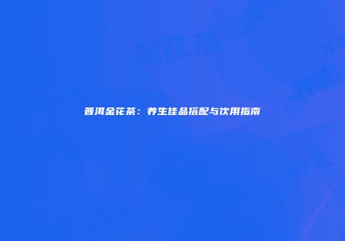 普洱金花茶：养生佳品搭配与饮用指南