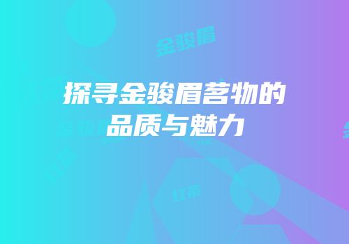 探寻金骏眉茗物的品质与魅力