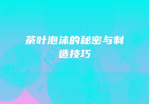 茶叶泡沫的秘密与制造技巧