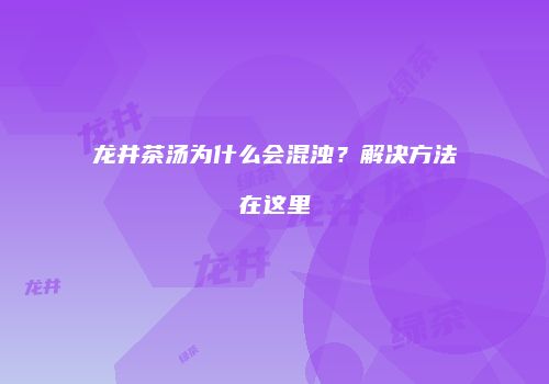 龙井茶汤为什么会混浊？解决方法在这里
