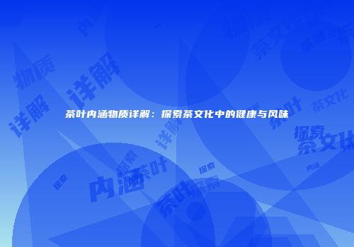 茶叶内涵物质详解：探索茶文化中的健康与风味