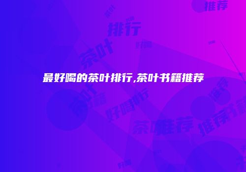 最好喝的茶叶排行,茶叶书籍推荐
