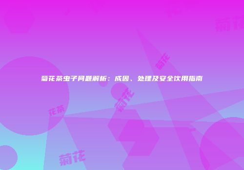 菊花茶虫子问题解析：成因、处理及安全饮用指南