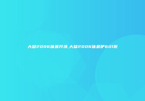 大益2006味最开汤,大益2006味最酽601批