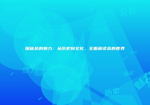 探秘茶的魅力：从历史到文化，全面解读茶的世界