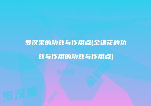 罗汉果的功效与作用点(金银花的功效与作用的功效与作用点)
