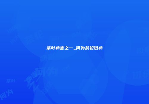 茶叶病害之一_何为茶轮斑病