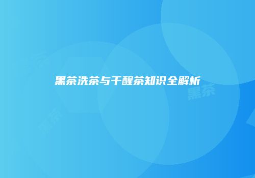 黑茶洗茶与干醒茶知识全解析