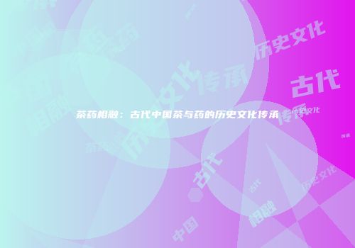 茶药相融：古代中国茶与药的历史文化传承