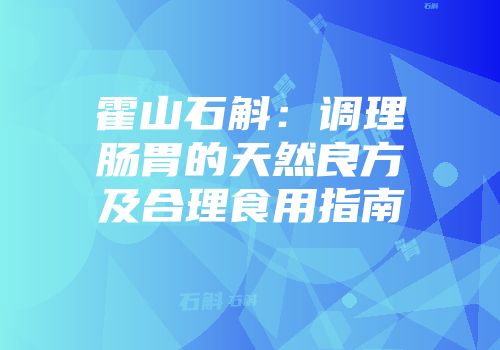 霍山石斛：调理肠胃的天然良方及合理食用指南