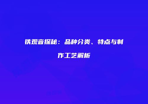 铁观音探秘：品种分类、特点与制作工艺解析