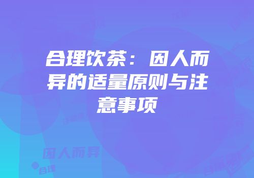 合理饮茶：因人而异的适量原则与注意事项