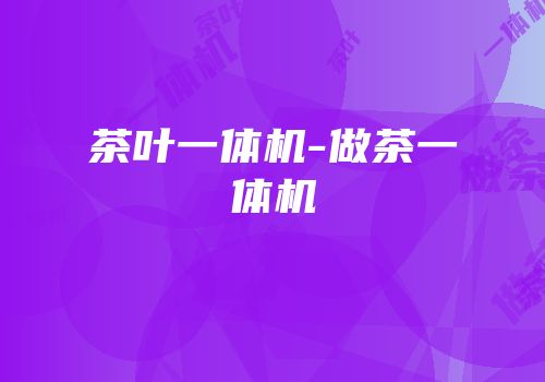 茶叶一体机-做茶一体机