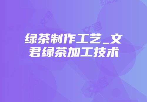 绿茶制作工艺_文君绿茶加工技术