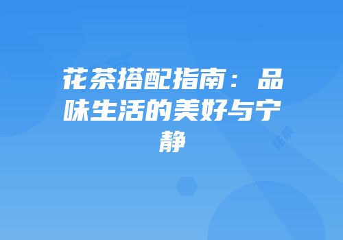 花茶搭配指南：品味生活的美好与宁静