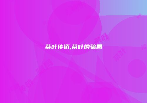 茶叶传销,茶叶的骗局