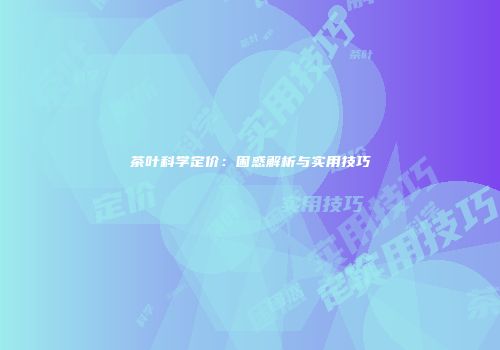 茶叶科学定价：困惑解析与实用技巧