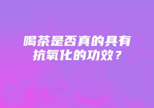 喝茶是否真的具有抗氧化的功效？