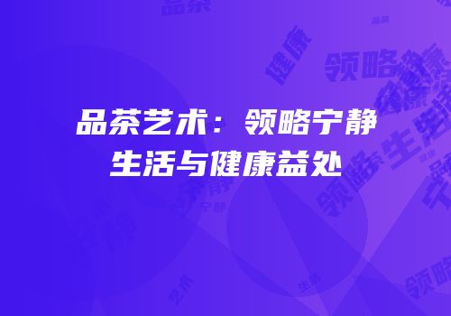 品茶艺术：领略宁静生活与健康益处
