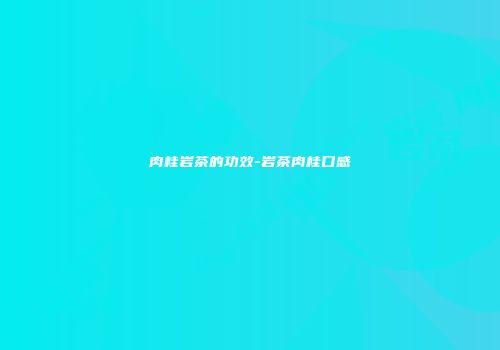肉桂岩茶的功效-岩茶肉桂口感