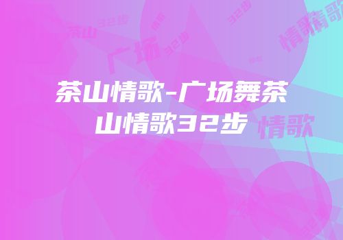 茶山情歌-广场舞茶山情歌32步