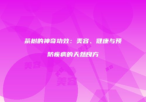 茶树的神奇功效：美容、健康与预防疾病的天然良方