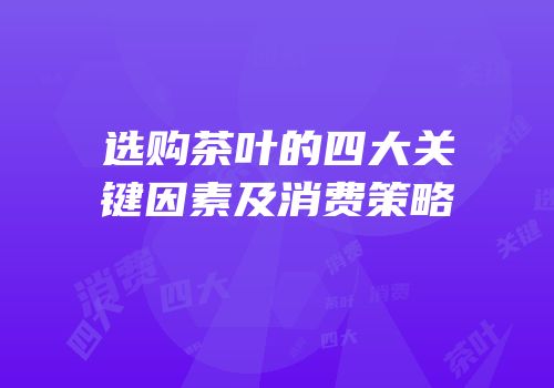 选购茶叶的四大关键因素及消费策略