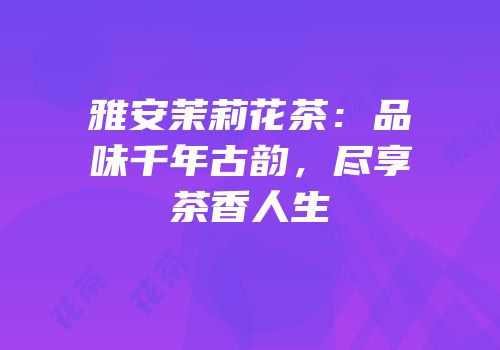 雅安茉莉花茶：品味千年古韵，尽享茶香人生