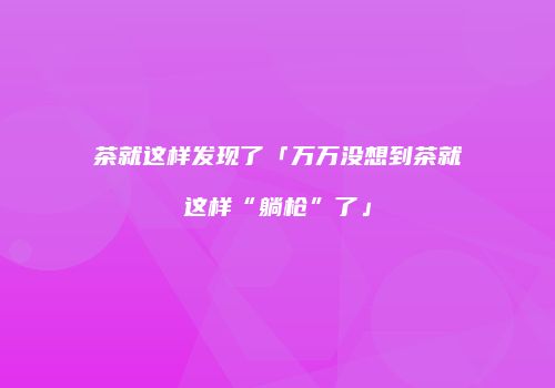 茶就这样发现了「万万没想到茶就这样“躺枪”了」